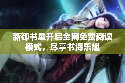 新御书屋开启全网免费阅读模式，尽享书海乐趣