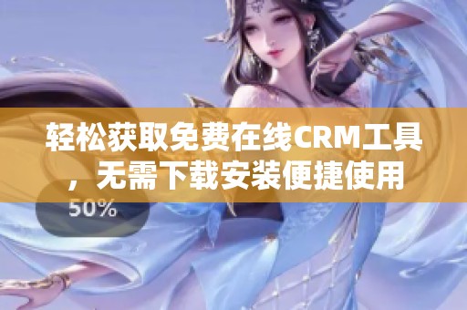 轻松获取免费在线CRM工具，无需下载安装便捷使用