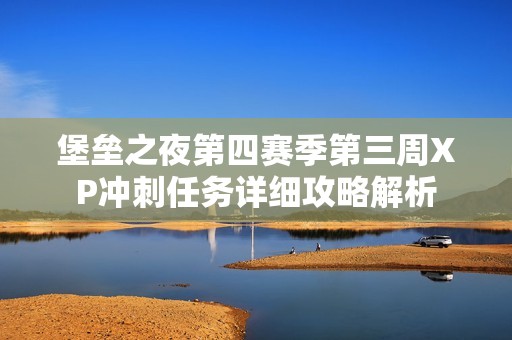 堡垒之夜第四赛季第三周XP冲刺任务详细攻略解析