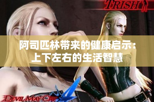 阿司匹林带来的健康启示：上下左右的生活智慧