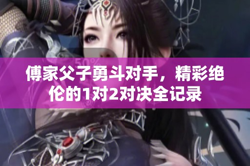 傅家父子勇斗对手，精彩绝伦的1对2对决全记录
