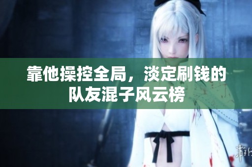 靠他操控全局，淡定刷钱的队友混子风云榜