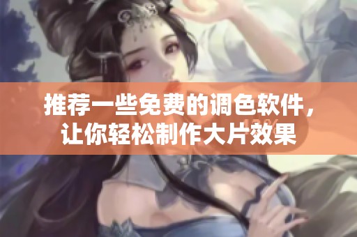 推荐一些免费的调色软件，让你轻松制作大片效果