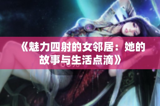 《魅力四射的女邻居：她的故事与生活点滴》