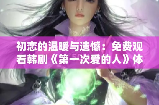 初恋的温暖与遗憾：免费观看韩剧《第一次爱的人》体验分享