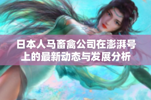 日本人马畜禽公司在澎湃号上的最新动态与发展分析