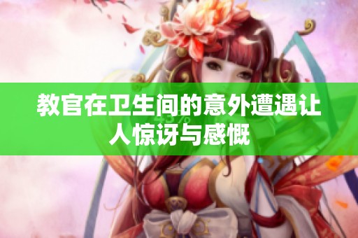 教官在卫生间的意外遭遇让人惊讶与感慨