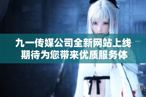 九一传媒公司全新网站上线 期待为您带来优质服务体验