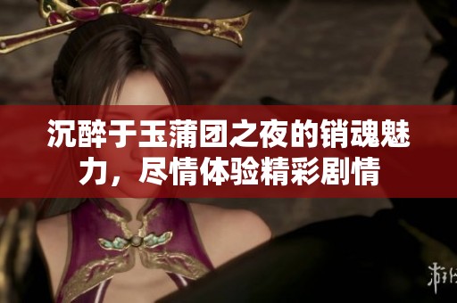 沉醉于玉蒲团之夜的销魂魅力，尽情体验精彩剧情