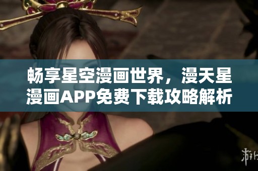 畅享星空漫画世界，漫天星漫画APP免费下载攻略解析