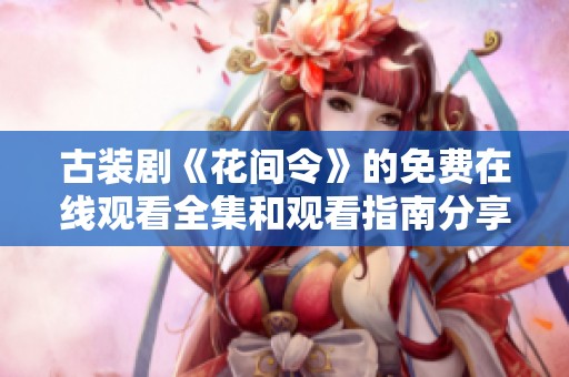 古装剧《花间令》的免费在线观看全集和观看指南分享