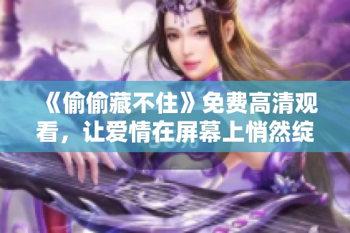 《偷偷藏不住》免费高清观看，让爱情在屏幕上悄然绽放