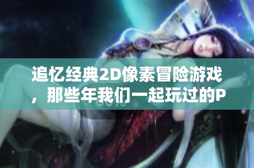 追忆经典2D像素冒险游戏，那些年我们一起玩过的PSP珍品