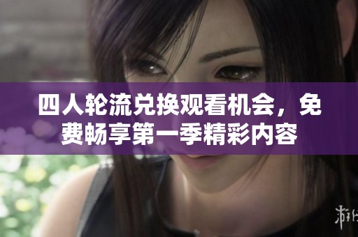 四人轮流兑换观看机会，免费畅享第一季精彩内容