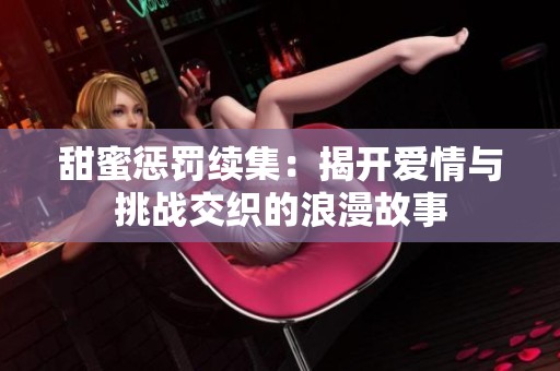 甜蜜惩罚续集：揭开爱情与挑战交织的浪漫故事