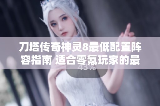 刀塔传奇神灵8最低配置阵容指南 适合零氪玩家的最佳选择