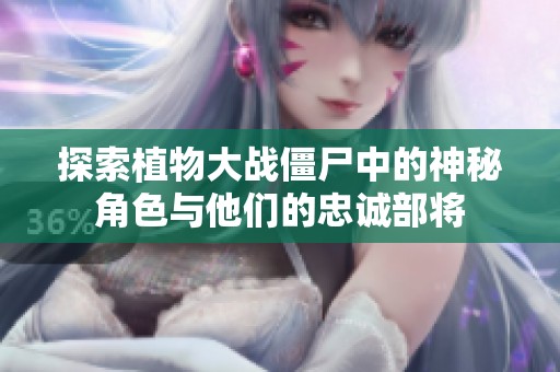 探索植物大战僵尸中的神秘角色与他们的忠诚部将