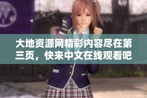 大地资源网精彩内容尽在第三页，快来中文在线观看吧