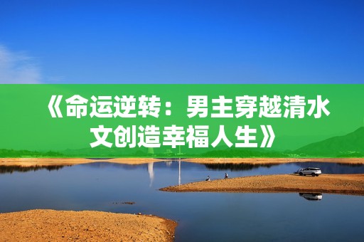 《命运逆转：男主穿越清水文创造幸福人生》