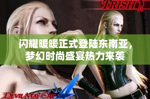 闪耀暖暖正式登陆东南亚，梦幻时尚盛宴热力来袭