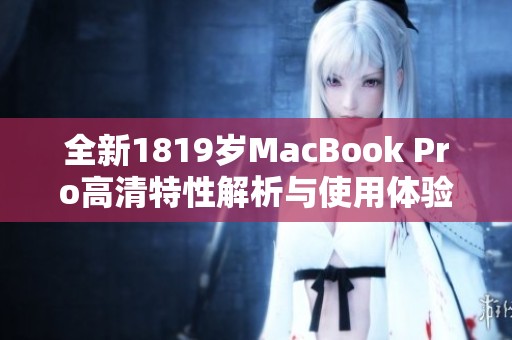 全新1819岁MacBook Pro高清特性解析与使用体验分享