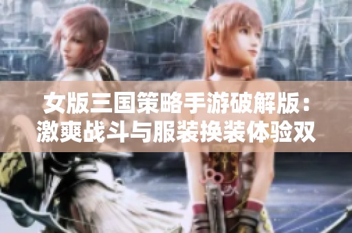 女版三国策略手游破解版：激爽战斗与服装换装体验双重享受
