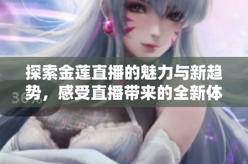 探索金莲直播的魅力与新趋势，感受直播带来的全新体验