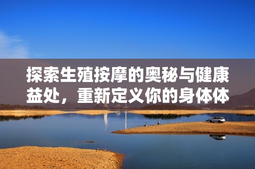 探索生殖按摩的奥秘与健康益处，重新定义你的身体体验