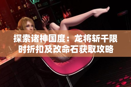探索诸神国度：龙将斩千限时折扣及改命石获取攻略