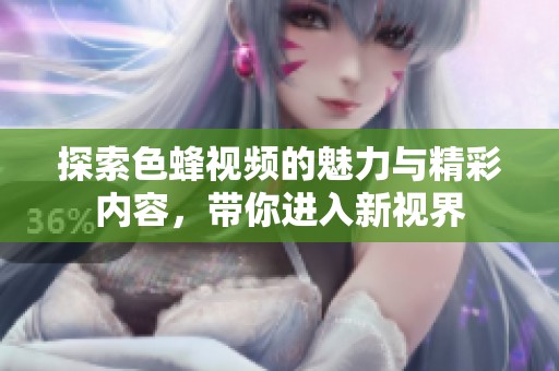 探索色蜂视频的魅力与精彩内容，带你进入新视界