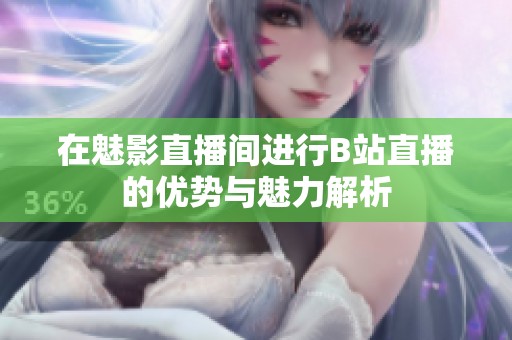 在魅影直播间进行B站直播的优势与魅力解析