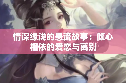 情深缘浅的悬流故事：倾心相依的爱恋与离别