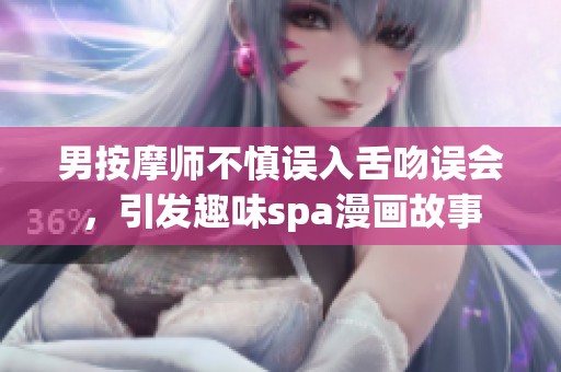 男按摩师不慎误入舌吻误会，引发趣味spa漫画故事