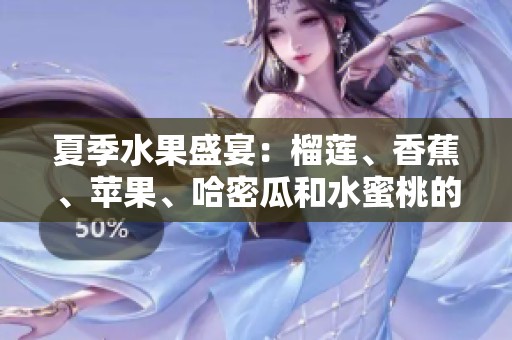 夏季水果盛宴：榴莲、香蕉、苹果、哈密瓜和水蜜桃的美味推荐