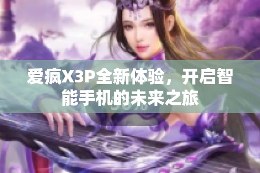 爱疯X3P全新体验，开启智能手机的未来之旅