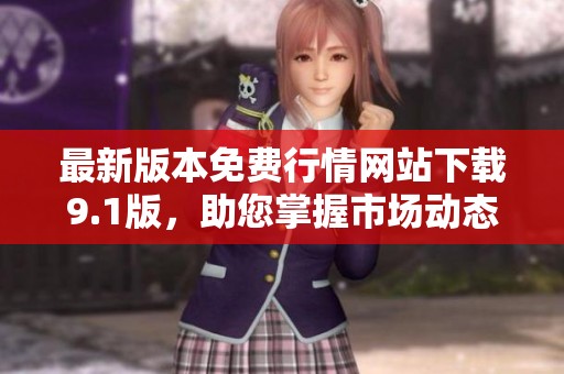 最新版本免费行情网站下载9.1版，助您掌握市场动态