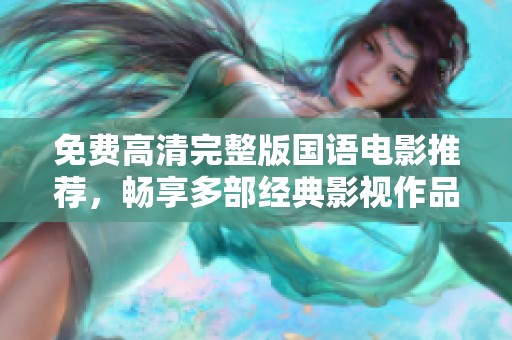 免费高清完整版国语电影推荐，畅享多部经典影视作品