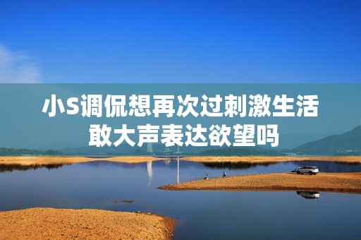 小S调侃想再次过刺激生活 敢大声表达欲望吗