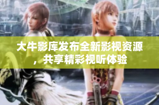 大牛影库发布全新影视资源，共享精彩视听体验