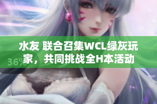 水友 联合召集WCL绿灰玩家，共同挑战全H本活动