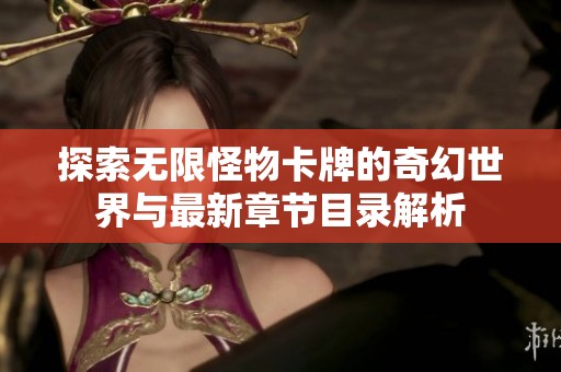 探索无限怪物卡牌的奇幻世界与最新章节目录解析