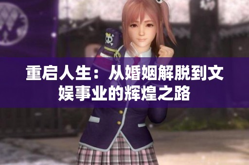 重启人生：从婚姻解脱到文娱事业的辉煌之路