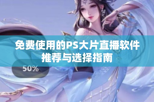 免费使用的PS大片直播软件推荐与选择指南