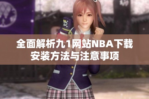 全面解析九1网站NBA下载安装方法与注意事项