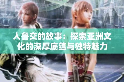 人鲁交的故事：探索亚洲文化的深厚底蕴与独特魅力