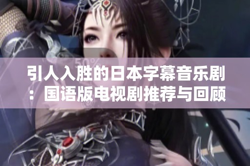引人入胜的日本字幕音乐剧：国语版电视剧推荐与回顾