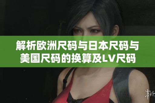 解析欧洲尺码与日本尺码与美国尺码的换算及LV尺码对比
