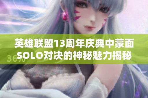 英雄联盟13周年庆典中蒙面SOLO对决的神秘魅力揭秘