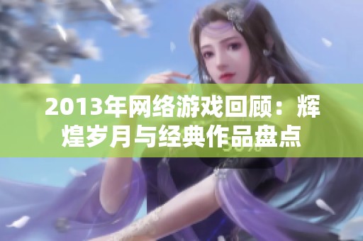 2013年网络游戏回顾：辉煌岁月与经典作品盘点