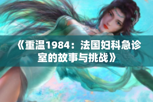 《重温1984：法国妇科急诊室的故事与挑战》